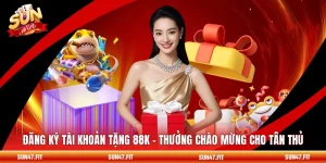 Đăng Ký Tài Khoản Tặng 88K - Thưởng Chào Mừng Cho Tân Thủ