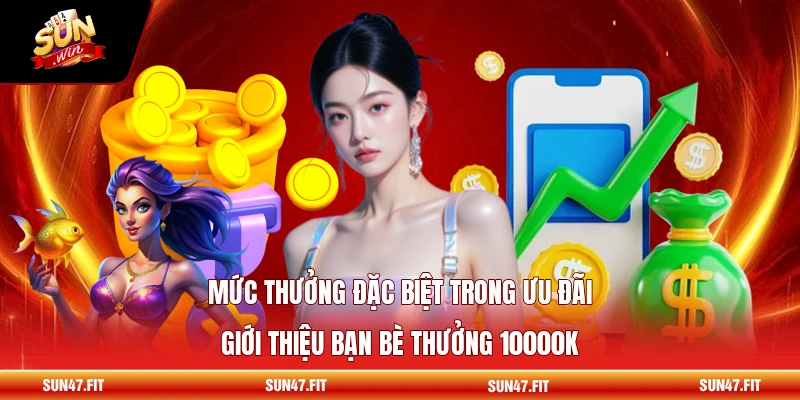 Mức thưởng đặc biệt trong ưu đãi giới thiệu bạn bè thưởng 10000K