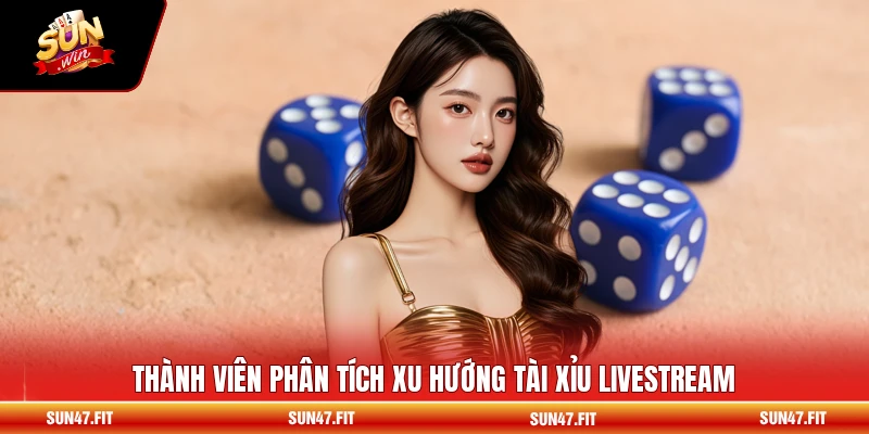 Thành viên phân tích xu hướng tài xỉu livestream